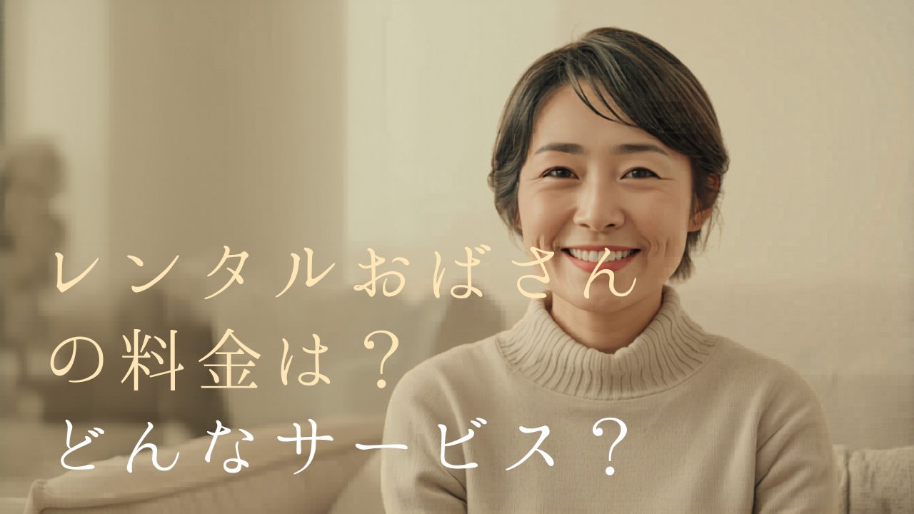 レンタルおばさん完全ガイド｜料金・活用事例・注意点を徹底解説
