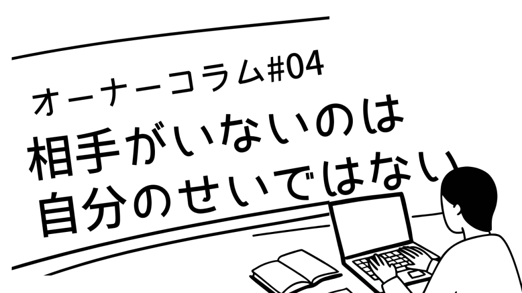 【オーナーコラム#4】話し相手がいないのはあなたのせいじゃない