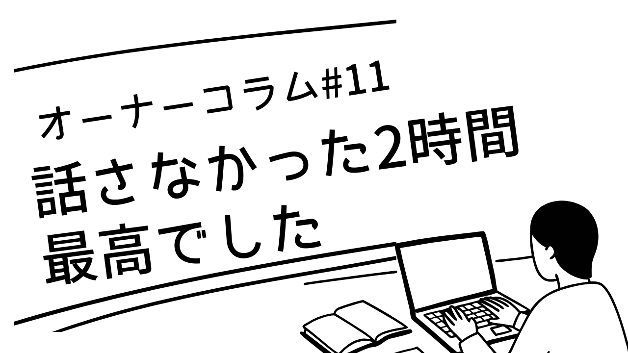 【オーナーコラム#11】何も話さなかった2時間を「最高でした」と言われた日のこと