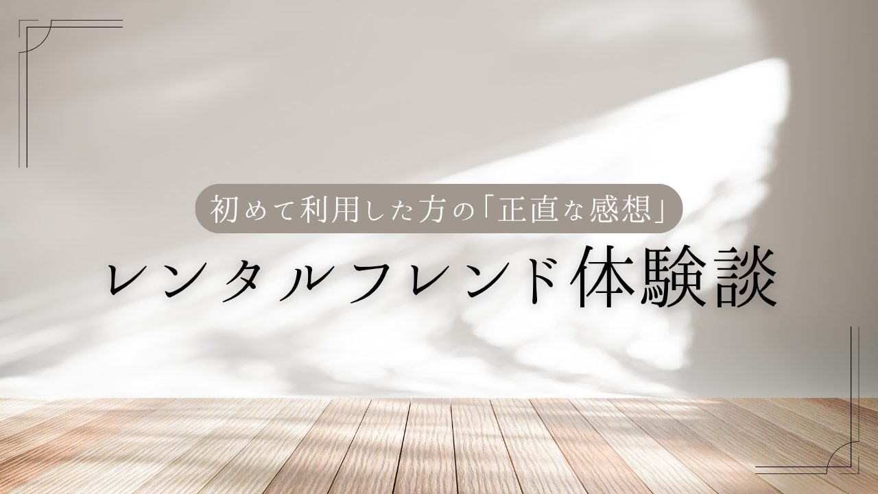 初めて利用した方の「正直な感想」を集めました｜レンタルフレンド体験談