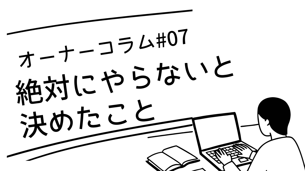 【オーナーコラム#7】私がこのサービスで絶対にやらないと決めたこと