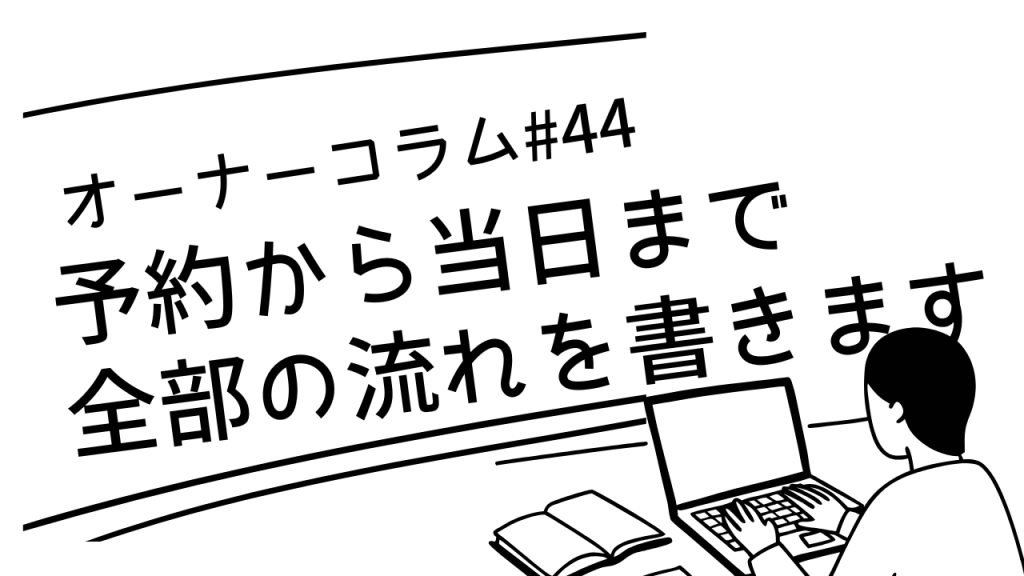【オーナーコラム#44】予約から当日まで、全部の流れを書きます