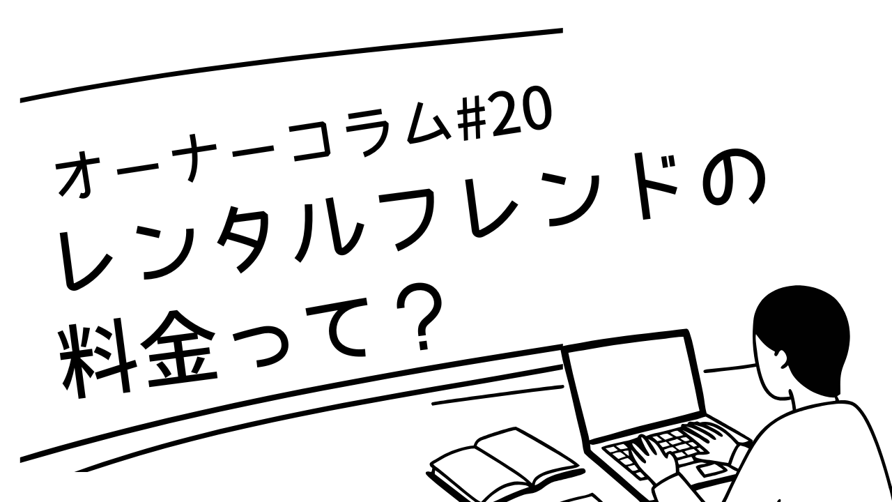 【オーナーコラム#20】レンタルフレンドの料金って、正直どうなの？運営者が本音で語る