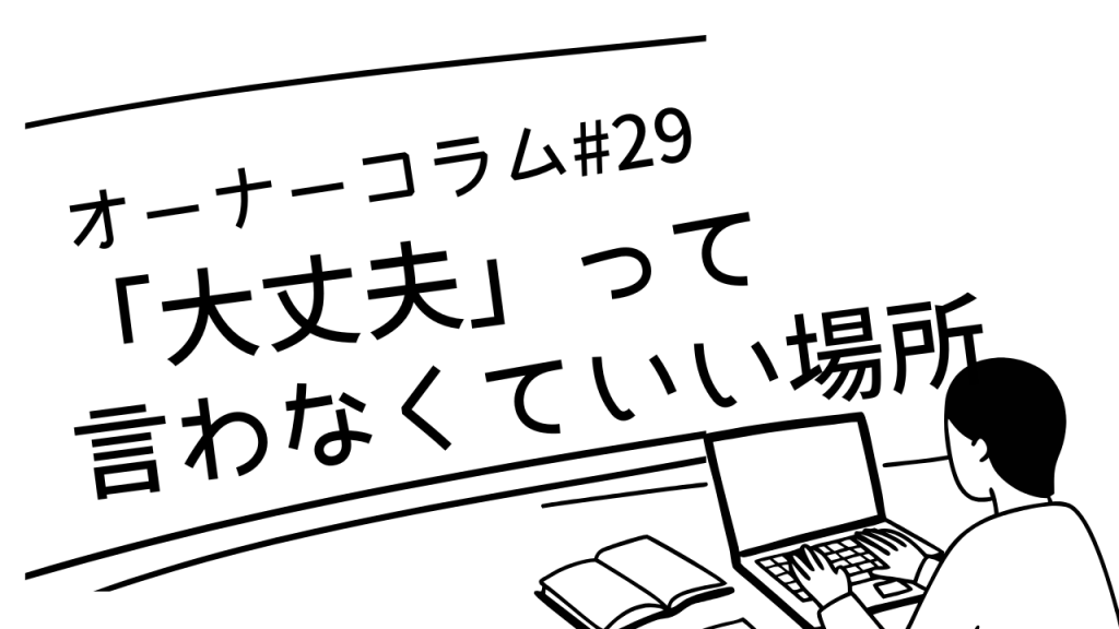 【オーナーコラム#29】「大丈夫」って言わなくていい場所をつくりたかった