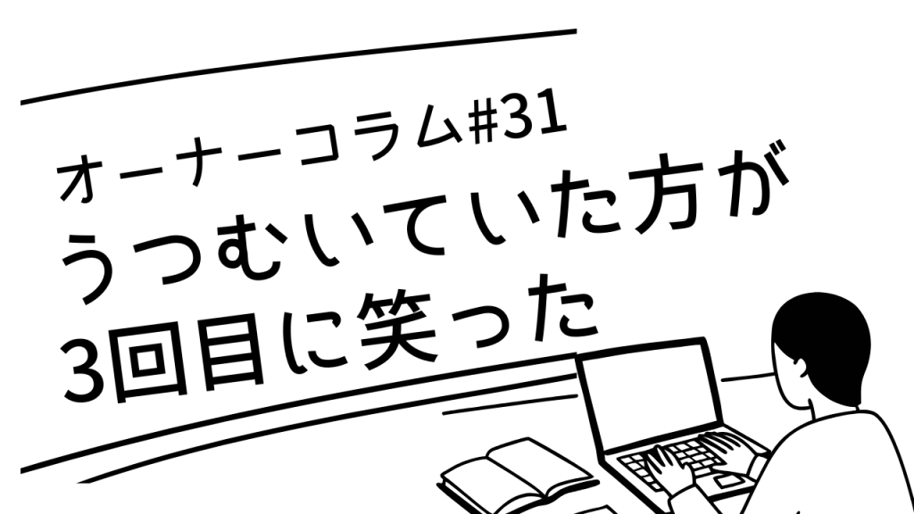 【オーナーコラム#31】最初はうつむいていた方が、3回目に笑った