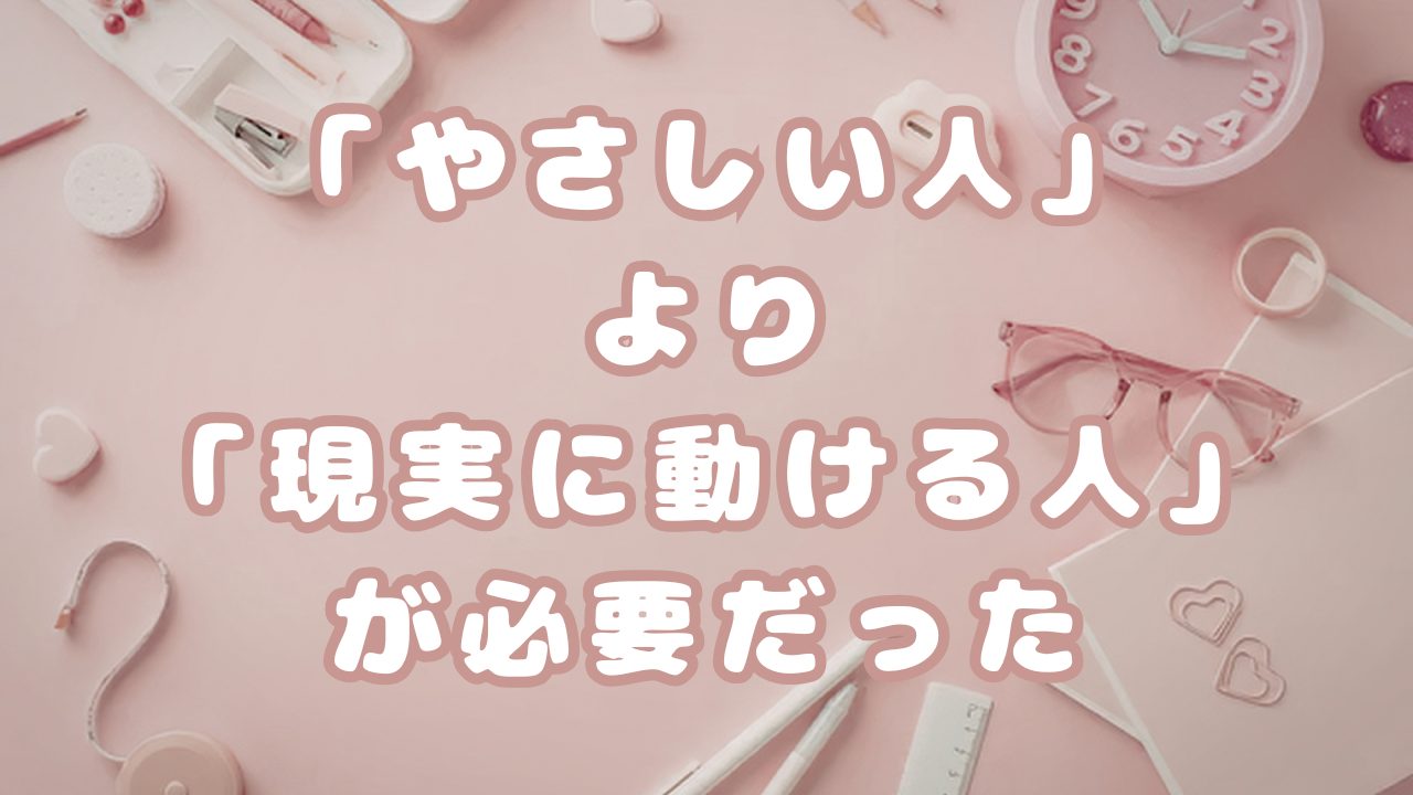 「やさしい人」が欲しかったんじゃない「現実に動ける人」が必要だった