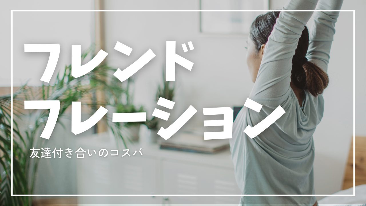 フレンドフレーションとは？友達付き合いの「費用対効果」を考え始めた時代に思うこと