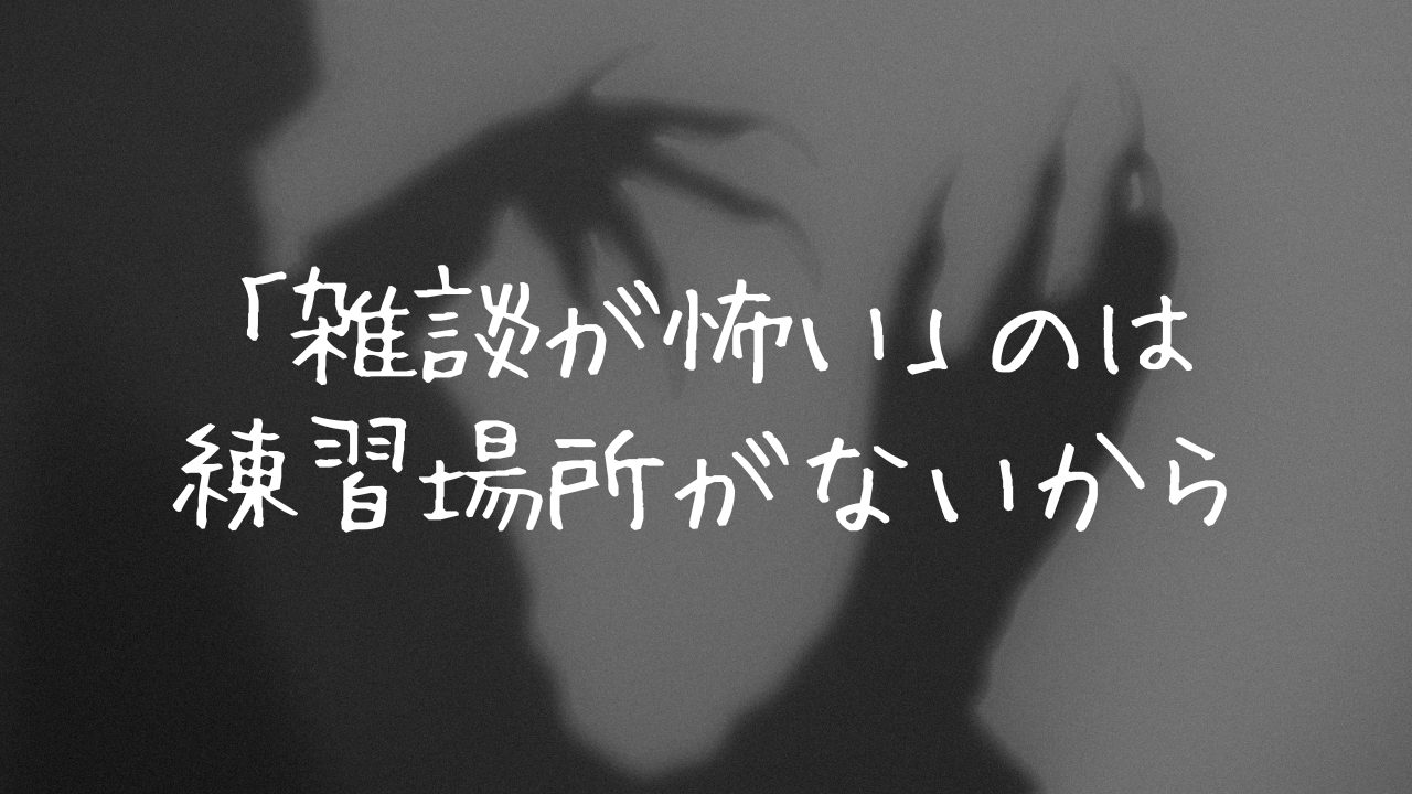 「雑談が怖い」のは、練習場所がなかっただけかもしれない