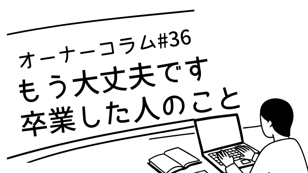 【オーナーコラム#36】「もう大丈夫です」って言って卒業していった方のこと