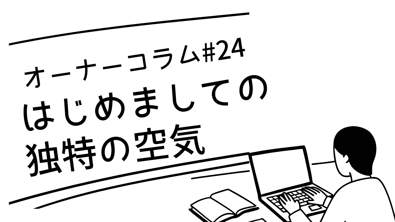 【オーナーコラム#24】「はじめまして」の瞬間の、あの独特の空気のこと