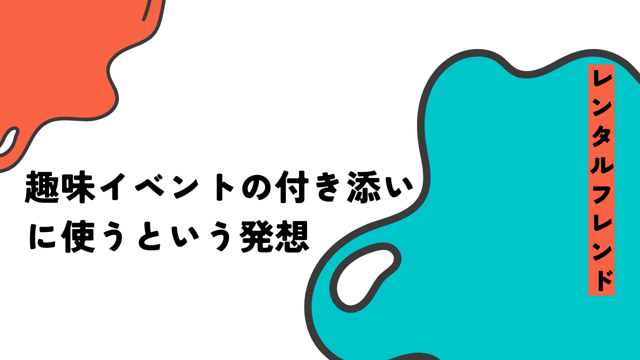 レンタルフレンドを「趣味イベントの付き添い」に使うという発想。実はけっこう普通のことだった
