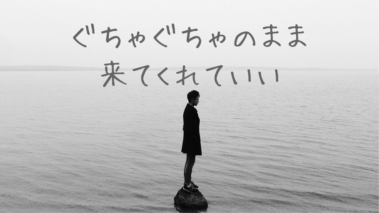 完璧に準備してからじゃなくていい。ぐちゃぐちゃのまま来てくれていい