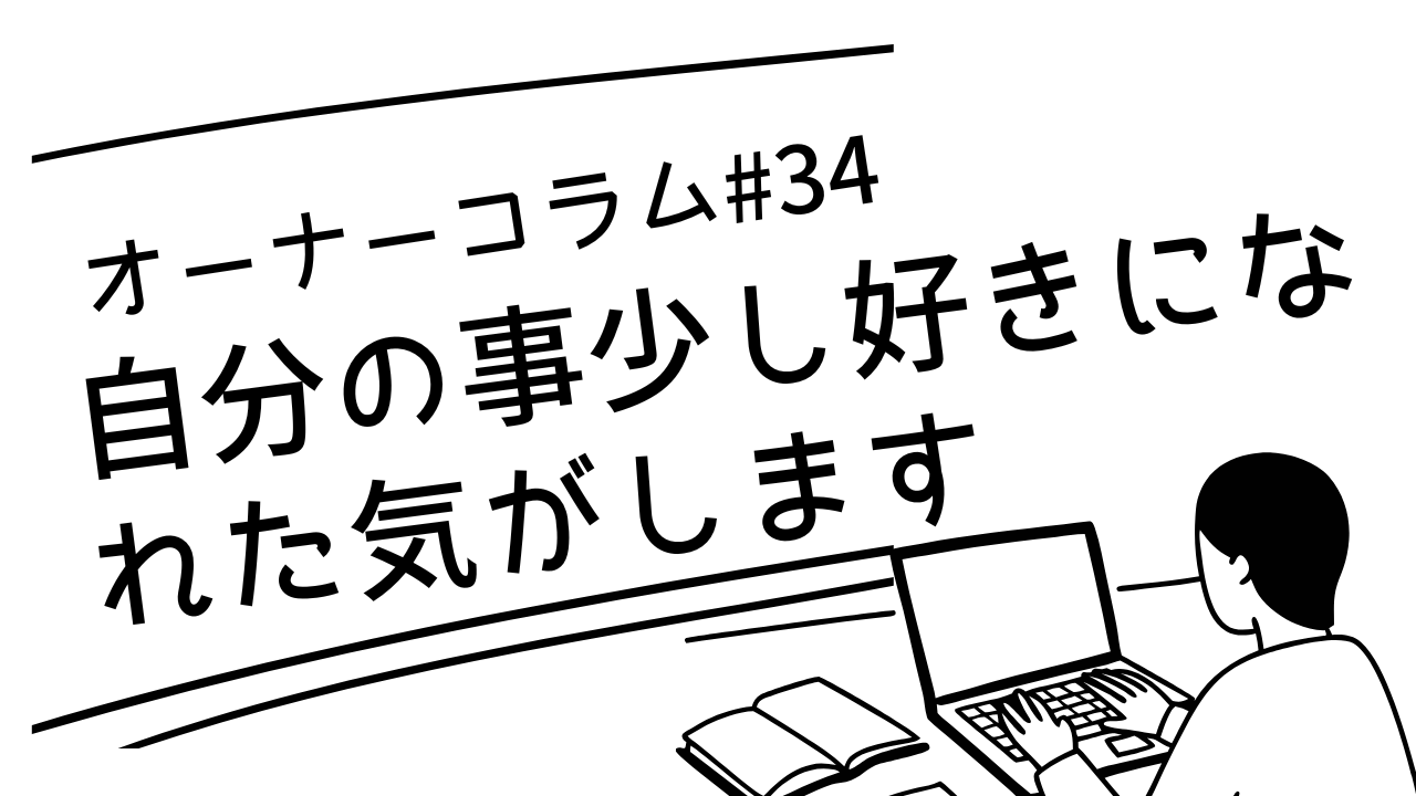 【オーナーコラム#34】「自分のこと、少し好きになれた気がします」