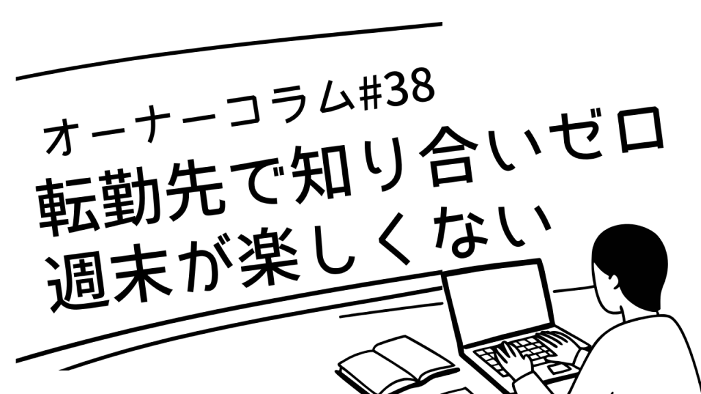【オーナーコラム#38】転勤先で知り合いゼロ | そんな方にこのサービスを使ってほしい理由